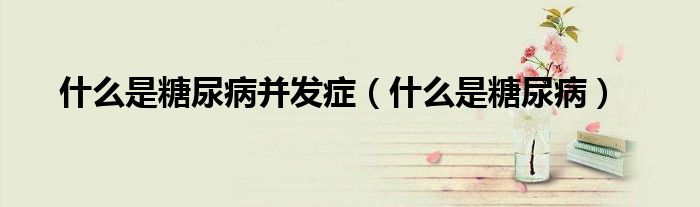 什么是糖尿病并發(fā)癥（什么是糖尿?。?class='thumb lazy' /></a>
		    <header>
		<h2><a  href=