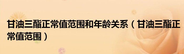 甘油三酯正常值范圍和年齡關(guān)系(甘油三酯正常值范圍)