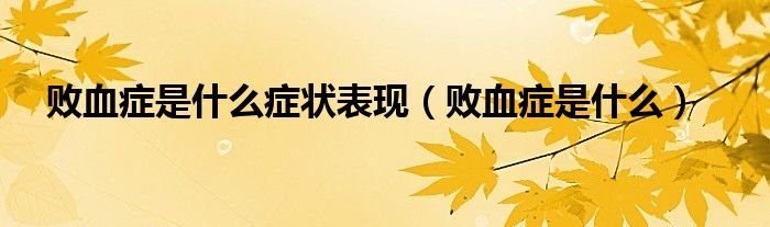 敗血癥是什么癥狀表現(xiàn)（敗血癥是什么）
