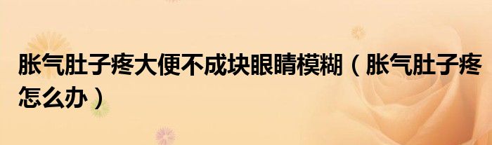脹氣肚子疼大便不成塊眼睛模糊（脹氣肚子疼怎么辦）