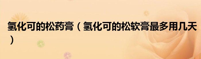 氫化可的松藥膏（氫化可的松軟膏最多用幾天）