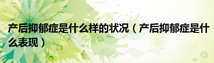 產后抑郁癥是什么樣的狀況（產后抑郁癥是什么表現）