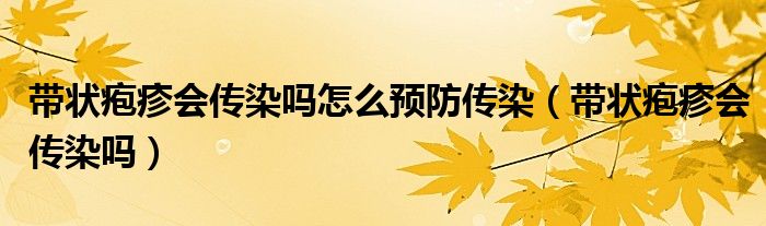 帶狀皰疹會傳染嗎怎么預(yù)防傳染（帶狀皰疹會傳染嗎）
