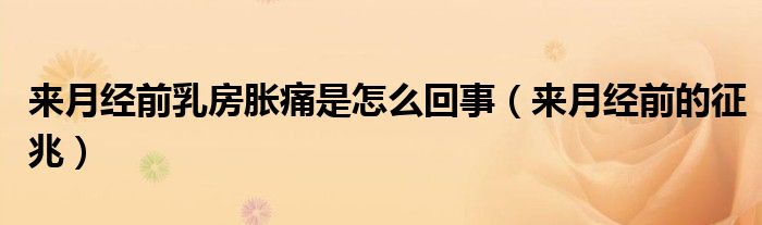 來(lái)月經(jīng)前乳房脹痛是怎么回事（來(lái)月經(jīng)前的征兆）
