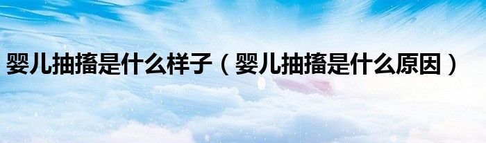 嬰兒抽搐是什么樣子(嬰兒抽搐是什么原因)