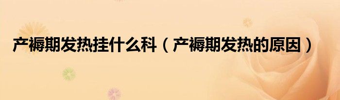 產(chǎn)褥期發(fā)熱掛什么科（產(chǎn)褥期發(fā)熱的原因）