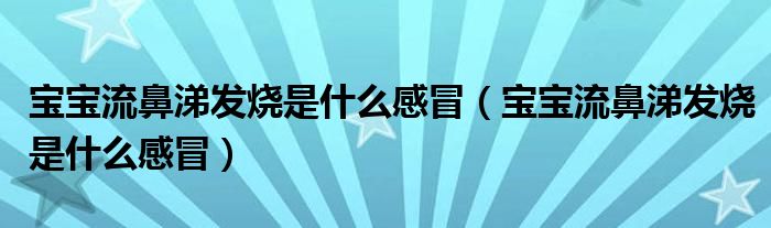 寶寶流鼻涕發(fā)燒是什么感冒（寶寶流鼻涕發(fā)燒是什么感冒）