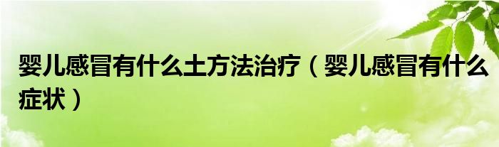 嬰兒感冒有什么土方法治療（嬰兒感冒有什么癥狀）