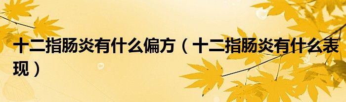 十二指腸炎有什么偏方（十二指腸炎有什么表現(xiàn)）