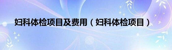 婦科體檢項目及費用（婦科體檢項目）