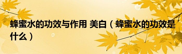 蜂蜜水的功效與作用 美白（蜂蜜水的功效是什么）