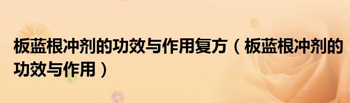 板藍根沖劑的功效與作用復方（板藍根沖劑的功效與作用）