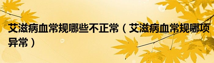 艾滋病血常規(guī)哪些不正常（艾滋病血常規(guī)哪項異常）