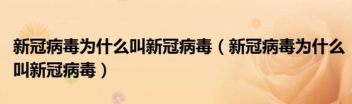 新冠病毒為什么叫新冠病毒（新冠病毒為什么叫新冠病毒）