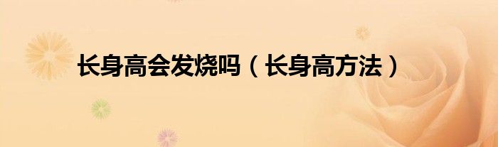 長身高會(huì)發(fā)燒嗎（長身高方法）