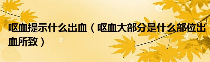 嘔血提示什么出血（嘔血大部分是什么部位出血所致）