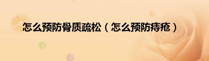 怎么預(yù)防骨質(zhì)疏松（怎么預(yù)防痔瘡）