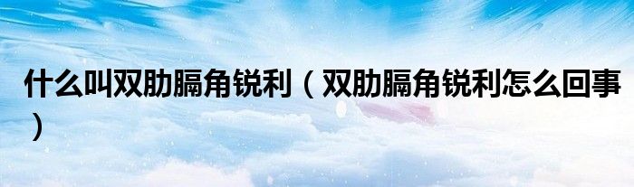 什么叫雙肋膈角銳利（雙肋膈角銳利怎么回事）