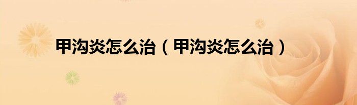 甲溝炎怎么治（甲溝炎怎么治）