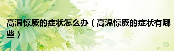 高溫驚厥的癥狀怎么辦（高溫驚厥的癥狀有哪些）