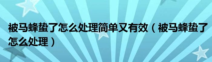 被馬蜂蟄了怎么處理簡單又有效（被馬蜂蟄了怎么處理）