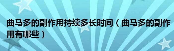 曲馬多的副作用持續(xù)多長時間（曲馬多的副作用有哪些）