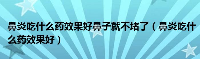 鼻炎吃什么藥效果好鼻子就不堵了（鼻炎吃什么藥效果好）
