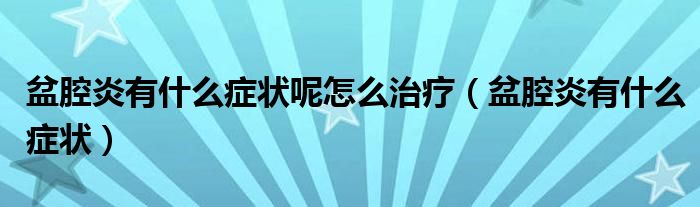 盆腔炎有什么癥狀呢怎么治療（盆腔炎有什么癥狀）