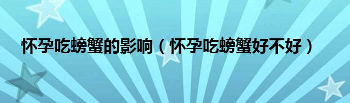 懷孕吃螃蟹的影響(懷孕吃螃蟹好不好)