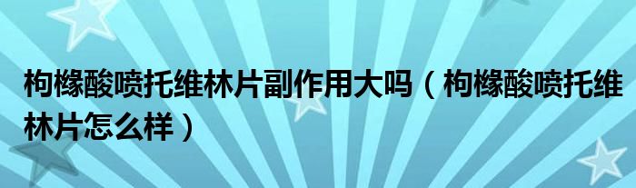 枸櫞酸噴托維林片副作用大嗎（枸櫞酸噴托維林片怎么樣）