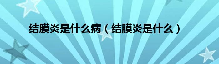 結(jié)膜炎是什么?。ńY(jié)膜炎是什么）