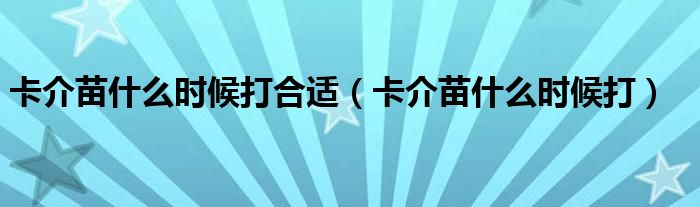 卡介苗什么時(shí)候打合適（卡介苗什么時(shí)候打）