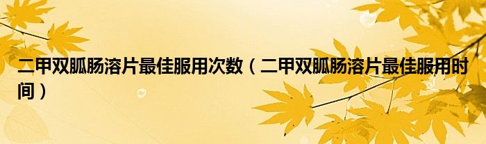 二甲雙胍腸溶片最佳服用次數(shù)（二甲雙胍腸溶片最佳服用時(shí)間）