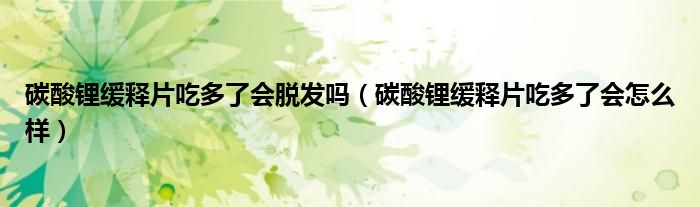 碳酸鋰緩釋片吃多了會(huì)脫發(fā)嗎（碳酸鋰緩釋片吃多了會(huì)怎么樣）