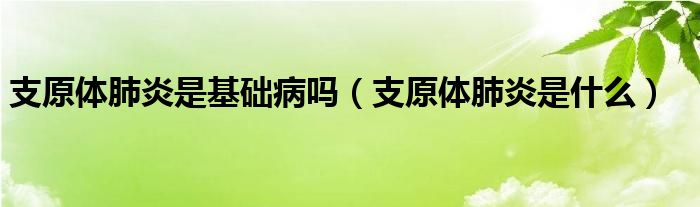 支原體肺炎是基礎(chǔ)病嗎（支原體肺炎是什么）