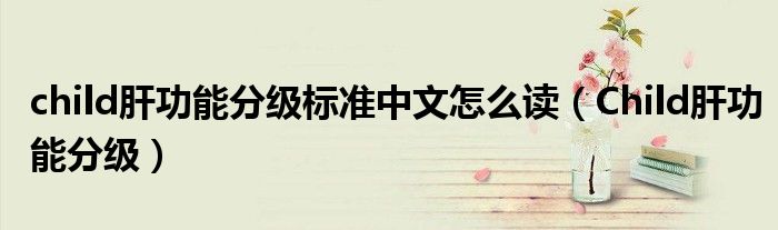 child肝功能分級標準中文怎么讀（Child肝功能分級）