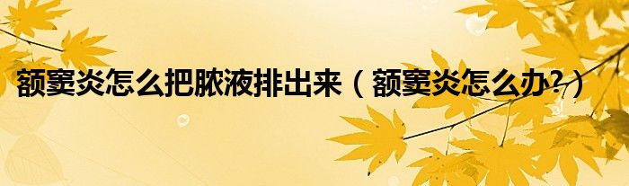 額竇炎怎么把膿液排出來（額竇炎怎么辦?）