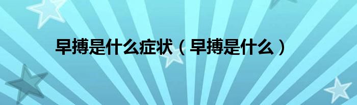 早搏是什么癥狀（早搏是什么）