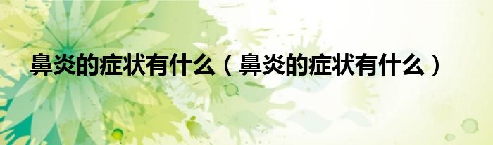 鼻炎的癥狀有什么（鼻炎的癥狀有什么）