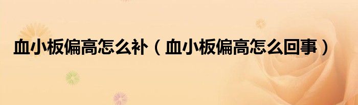 血小板偏高怎么補(bǔ)（血小板偏高怎么回事）