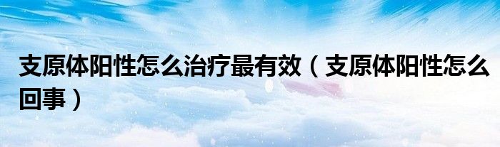 支原體陽性怎么治療最有效（支原體陽性怎么回事）