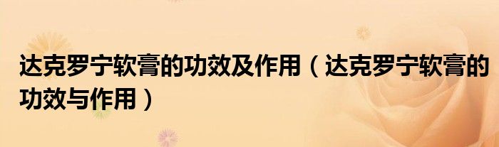 達(dá)克羅寧軟膏的功效及作用（達(dá)克羅寧軟膏的功效與作用）