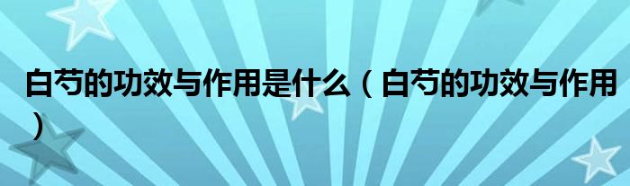 白芍的功效與作用是什么（白芍的功效與作用）