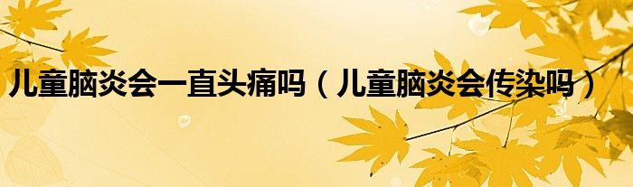 兒童腦炎會(huì)一直頭痛嗎（兒童腦炎會(huì)傳染嗎）