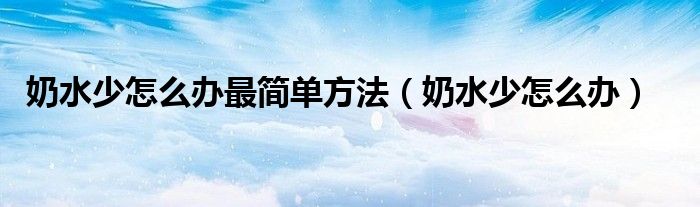 奶水少怎么辦最簡(jiǎn)單方法（奶水少怎么辦）