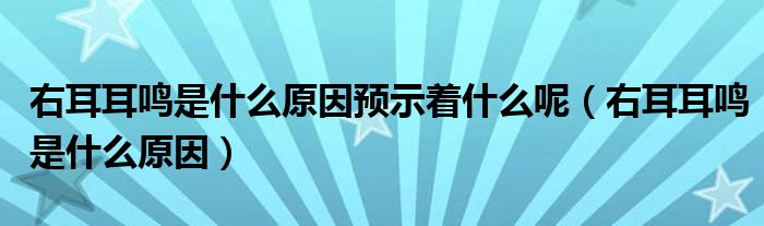 右耳耳鳴是什么原因預(yù)示著什么呢（右耳耳鳴是什么原因）
