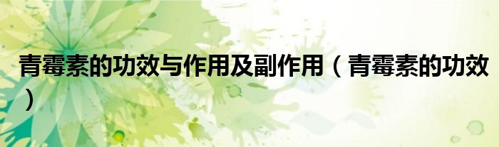 青霉素的功效與作用及副作用（青霉素的功效）