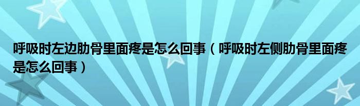 呼吸時(shí)左邊肋骨里面疼是怎么回事（呼吸時(shí)左側(cè)肋骨里面疼是怎么回事）