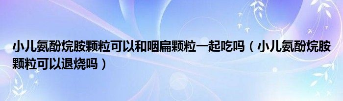 小兒氨酚烷胺顆?？梢院脱时忸w粒一起吃嗎（小兒氨酚烷胺顆?？梢酝藷龁幔?class='thumb lazy' /></a>
		    <header>
		<h2><a  href=