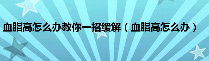 血脂高怎么辦教你一招緩解（血脂高怎么辦）